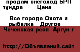 продам снегоход БРП тундра 550 › Цена ­ 450 000 - Все города Охота и рыбалка » Другое   . Чеченская респ.,Аргун г.